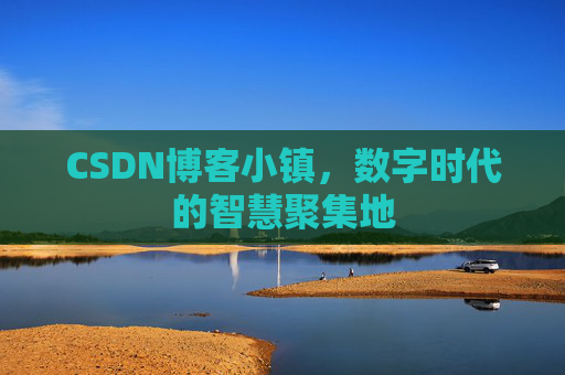 CSDN博客小镇，数字时代的智慧聚集地